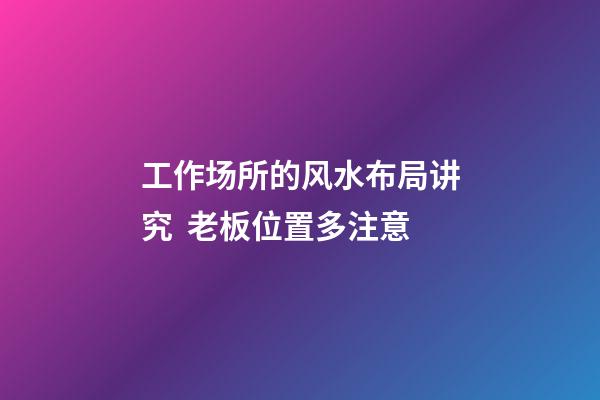 工作场所的风水布局讲究  老板位置多注意